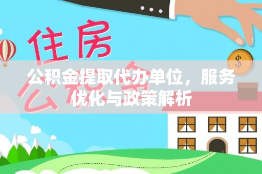 黄岛公积金提取代办单位，服务优化与政策解析