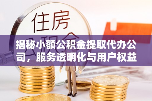 黄岛揭秘小额公积金提取代办公司，服务透明化与用户权益保障