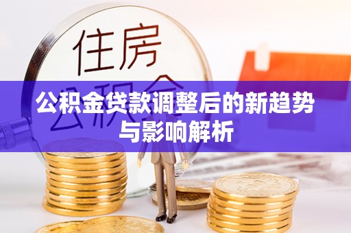 黄岛公积金贷款调整后的新趋势与影响解析