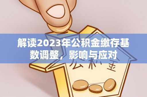 黄岛解读2023年公积金缴存基数调整，影响与应对