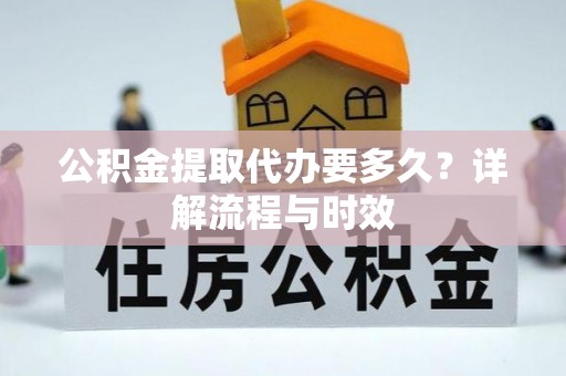 黄岛公积金提取代办要多久？详解流程与时效