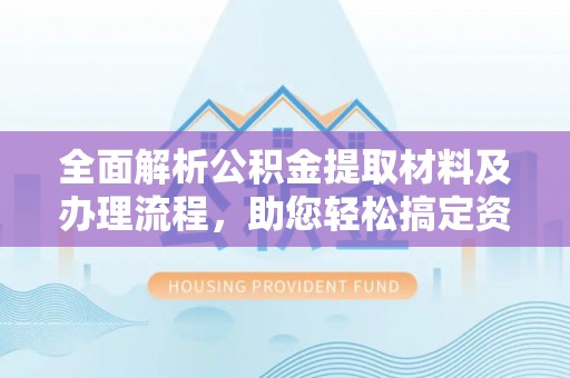 黄岛全面解析公积金提取材料及办理流程，助您轻松搞定资金提取