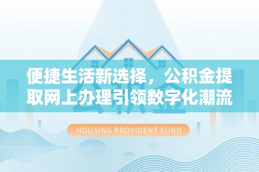 黄岛便捷生活新选择，公积金提取网上办理引领数字化潮流