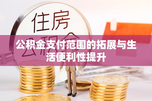 黄岛公积金支付范围的拓展与生活便利性提升