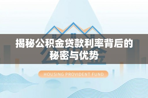 黄岛揭秘公积金贷款利率背后的秘密与优势