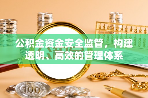 黄岛公积金资金安全监管，构建透明、高效的管理体系