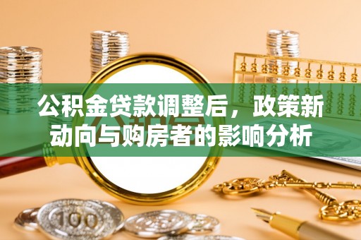 黄岛公积金贷款调整后，政策新动向与购房者的影响分析