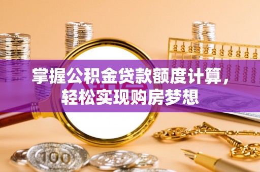黄岛掌握公积金贷款额度计算，轻松实现购房梦想