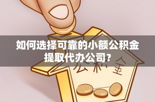 黄岛如何选择可靠的小额公积金提取代办公司？