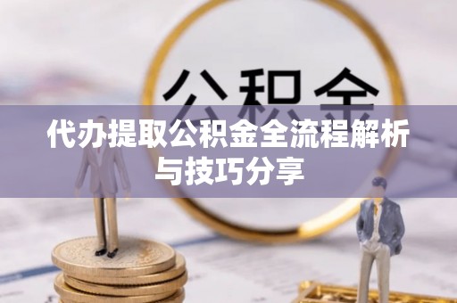 黄岛代办提取公积金全流程解析与技巧分享