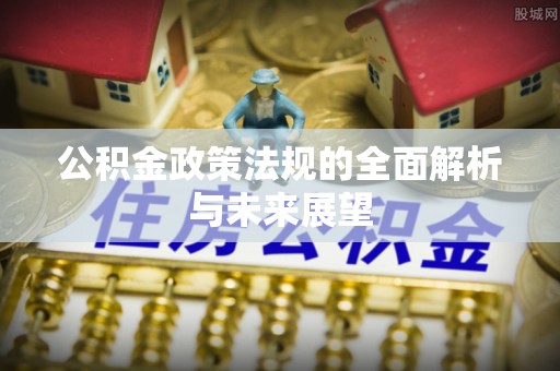 黄岛公积金政策法规的全面解析与未来展望