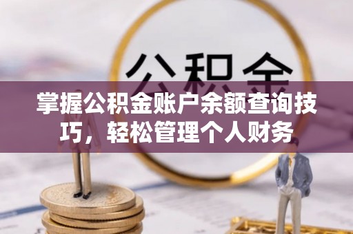 黄岛掌握公积金账户余额查询技巧，轻松管理个人财务