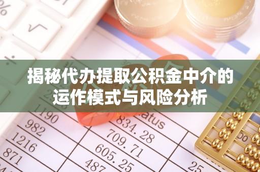 黄岛揭秘代办提取公积金中介的运作模式与风险分析