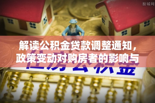 黄岛解读公积金贷款调整通知，政策变动对购房者的影响与应对策略