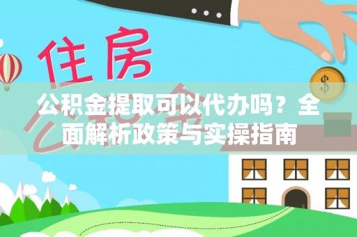 黄岛公积金提取可以代办吗？全面解析政策与实操指南