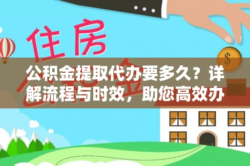 黄岛公积金提取代办要多久？详解流程与时效，助您高效办理