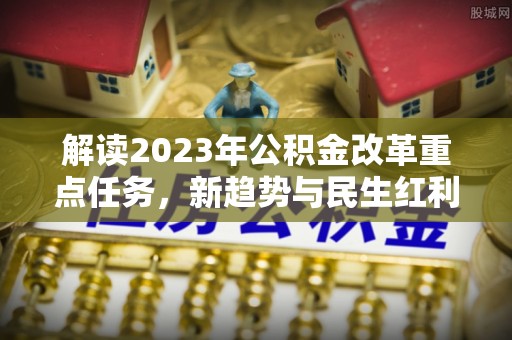 黄岛解读2023年公积金改革重点任务，新趋势与民生红利