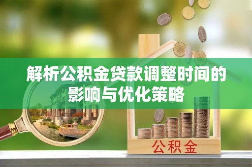 黄岛解析公积金贷款调整时间的影响与优化策略