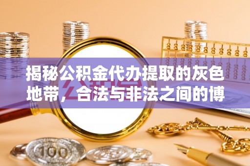 黄岛揭秘公积金代办提取的灰色地带，合法与非法之间的博弈