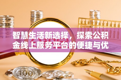 黄岛智慧生活新选择，探索公积金线上服务平台的便捷与优势