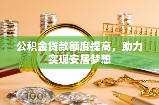 黄岛公积金贷款额度提高，助力实现安居梦想