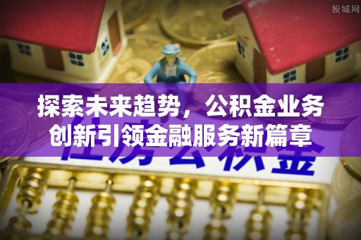 黄岛探索未来趋势，公积金业务创新引领金融服务新篇章
