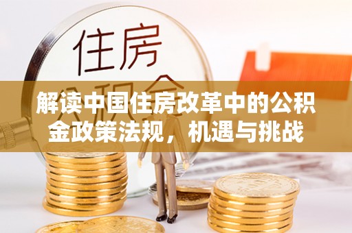 黄岛解读中国住房改革中的公积金政策法规，机遇与挑战