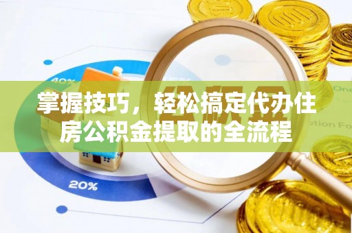 黄岛掌握技巧，轻松搞定代办住房公积金提取的全流程