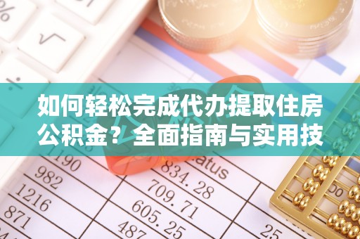 黄岛如何轻松完成代办提取住房公积金？全面指南与实用技巧