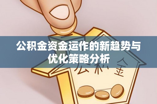 黄岛公积金资金运作的新趋势与优化策略分析