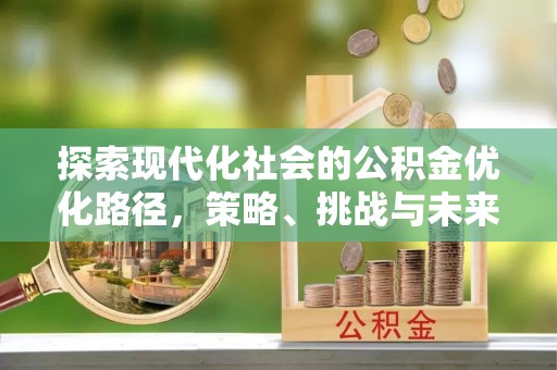黄岛探索现代化社会的公积金优化路径，策略、挑战与未来展望