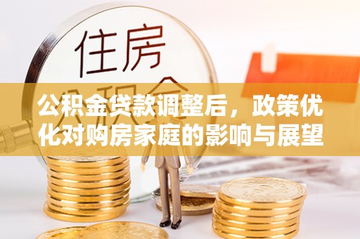 黄岛公积金贷款调整后，政策优化对购房家庭的影响与展望