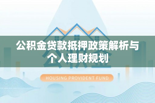 黄岛公积金贷款抵押政策解析与个人理财规划