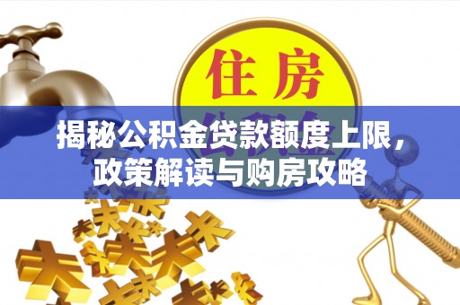 黄岛揭秘公积金贷款额度上限，政策解读与购房攻略