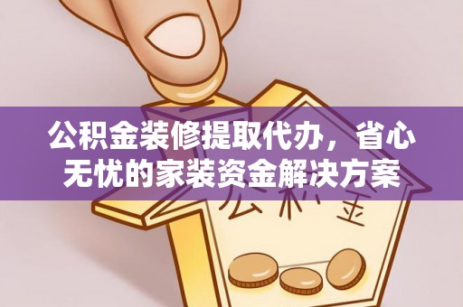 黄岛公积金装修提取代办，省心无忧的家装资金解决方案