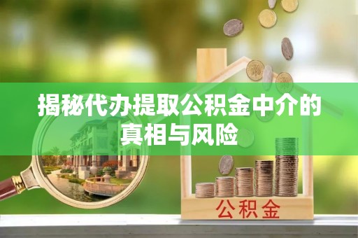 黄岛揭秘代办提取公积金中介的真相与风险