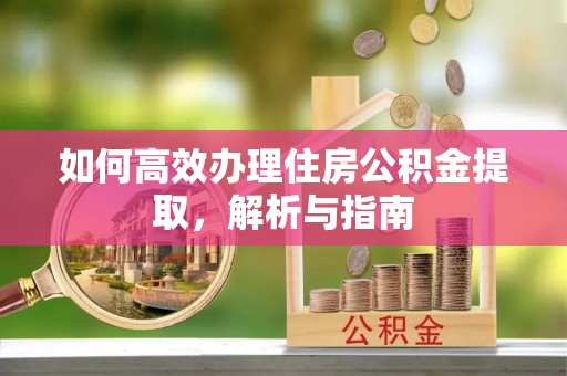 黄岛如何高效办理住房公积金提取，解析与指南