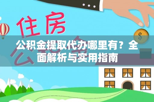 黄岛公积金提取代办哪里有？全面解析与实用指南