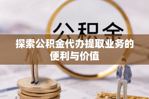 黄岛探索公积金代办提取业务的便利与价值
