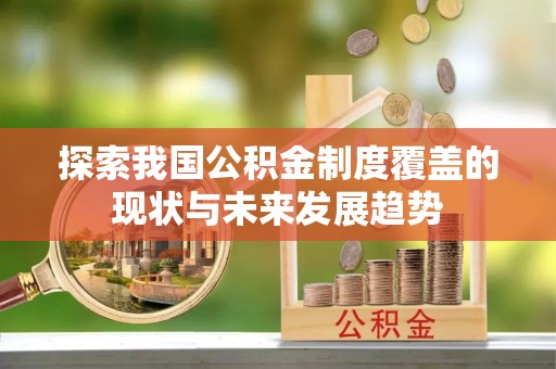 黄岛探索我国公积金制度覆盖的现状与未来发展趋势