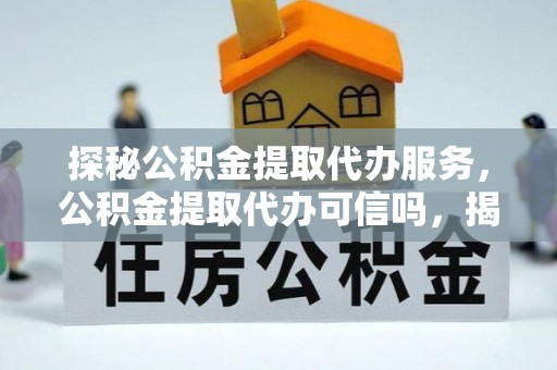 黄岛探秘公积金提取代办服务，公积金提取代办可信吗，揭秘真相与选择指南