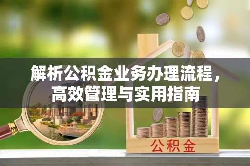 黄岛解析公积金业务办理流程，高效管理与实用指南