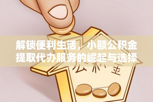 黄岛解锁便利生活，小额公积金提取代办服务的崛起与选择
