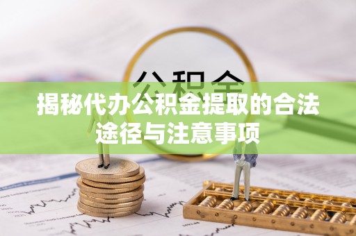 黄岛揭秘代办公积金提取的合法途径与注意事项