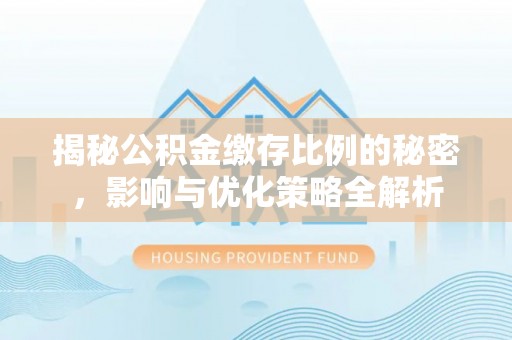 黄岛揭秘公积金缴存比例的秘密，影响与优化策略全解析