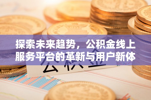 黄岛探索未来趋势，公积金线上服务平台的革新与用户新体验