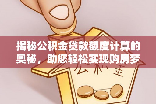 黄岛揭秘公积金贷款额度计算的奥秘，助您轻松实现购房梦想