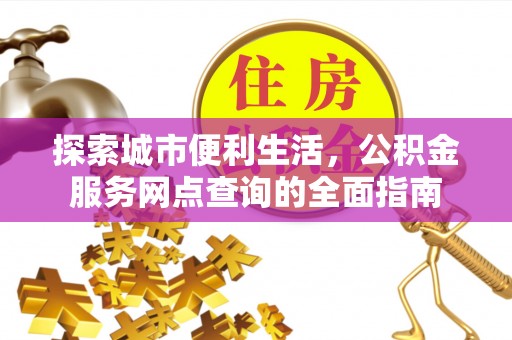 黄岛探索城市便利生活，公积金服务网点查询的全面指南