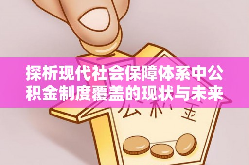 黄岛探析现代社会保障体系中公积金制度覆盖的现状与未来