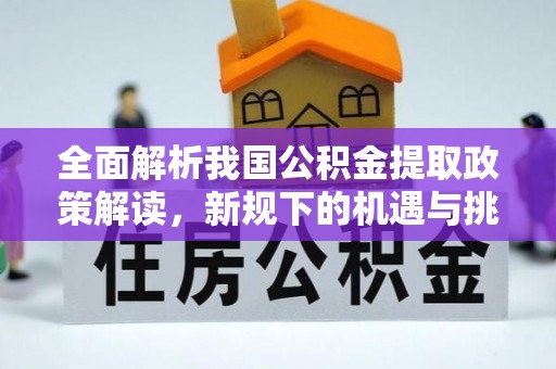 黄岛全面解析我国公积金提取政策解读，新规下的机遇与挑战